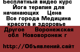 Бесплатный видео-курс “Йога-терапия для начинающих“ › Цена ­ 10 - Все города Медицина, красота и здоровье » Другое   . Воронежская обл.,Нововоронеж г.